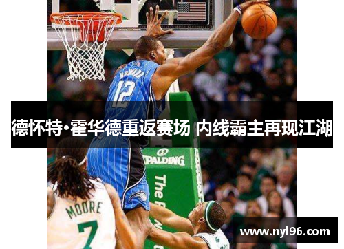 德怀特·霍华德重返赛场 内线霸主再现江湖