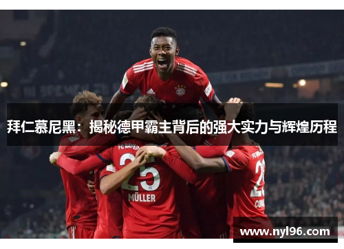 拜仁慕尼黑：揭秘德甲霸主背后的强大实力与辉煌历程