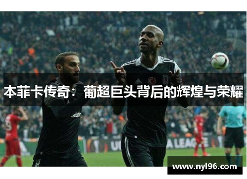 本菲卡传奇：葡超巨头背后的辉煌与荣耀