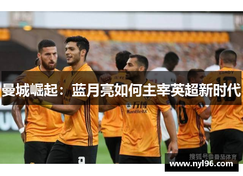 曼城崛起：蓝月亮如何主宰英超新时代