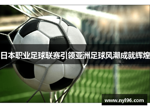 日本职业足球联赛引领亚洲足球风潮成就辉煌