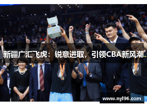 新疆广汇飞虎：锐意进取，引领CBA新风潮