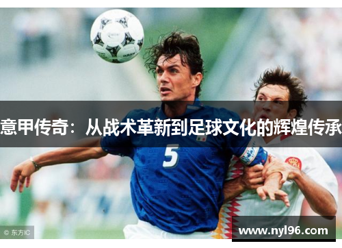 意甲传奇：从战术革新到足球文化的辉煌传承