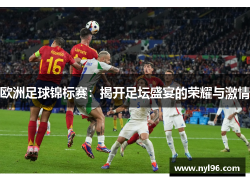 欧洲足球锦标赛：揭开足坛盛宴的荣耀与激情