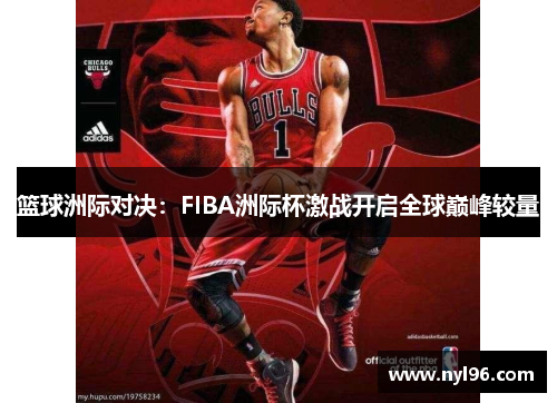 篮球洲际对决：FIBA洲际杯激战开启全球巅峰较量