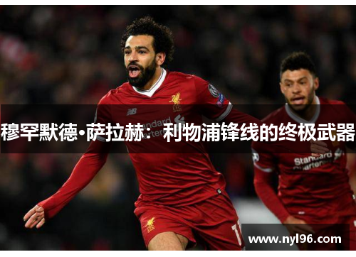 穆罕默德·萨拉赫：利物浦锋线的终极武器