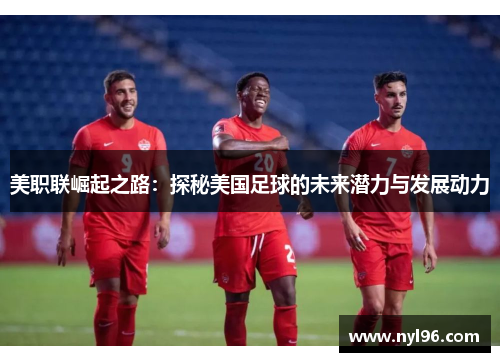 美职联崛起之路：探秘美国足球的未来潜力与发展动力