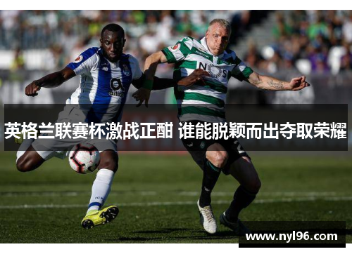 英格兰联赛杯激战正酣 谁能脱颖而出夺取荣耀