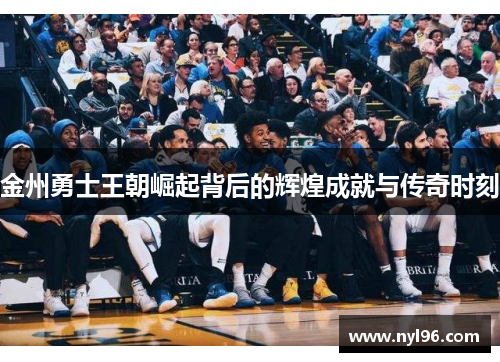 金州勇士王朝崛起背后的辉煌成就与传奇时刻