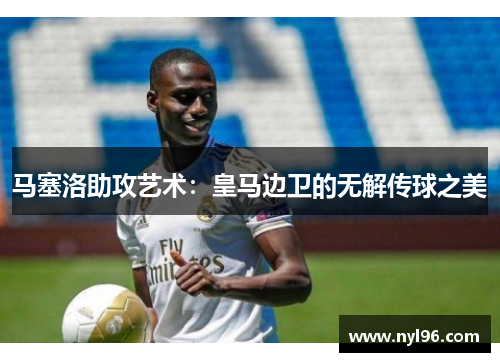 马塞洛助攻艺术：皇马边卫的无解传球之美