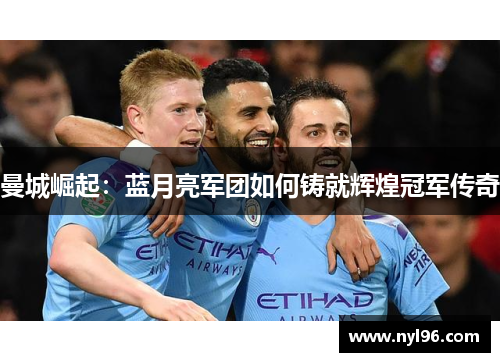 曼城崛起：蓝月亮军团如何铸就辉煌冠军传奇