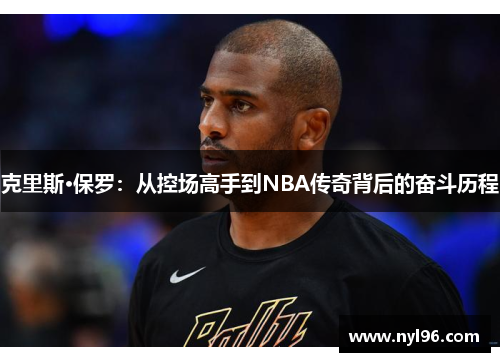 克里斯·保罗：从控场高手到NBA传奇背后的奋斗历程