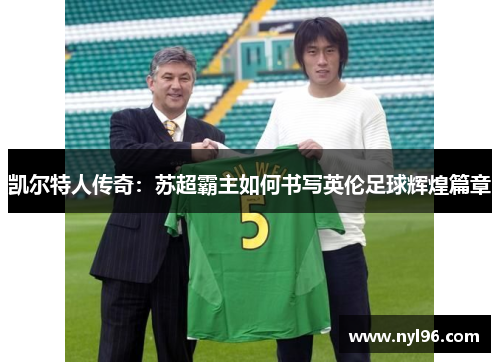 凯尔特人传奇：苏超霸主如何书写英伦足球辉煌篇章