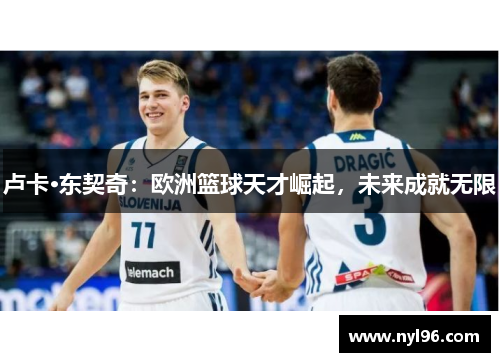 卢卡·东契奇：欧洲篮球天才崛起，未来成就无限