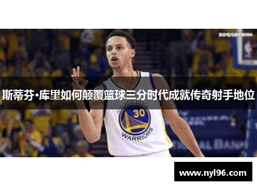 斯蒂芬·库里如何颠覆篮球三分时代成就传奇射手地位