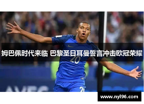姆巴佩时代来临 巴黎圣日耳曼誓言冲击欧冠荣耀