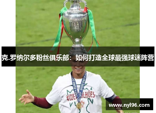 克.罗纳尔多粉丝俱乐部：如何打造全球最强球迷阵营