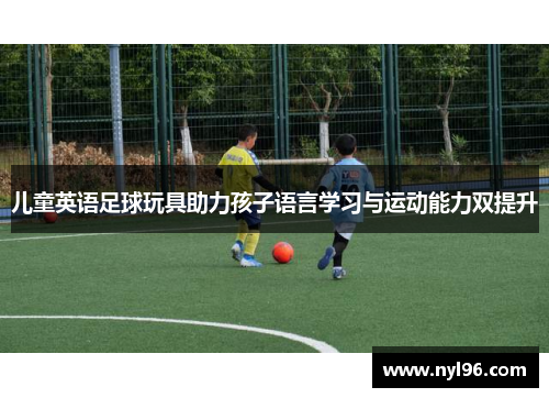 儿童英语足球玩具助力孩子语言学习与运动能力双提升