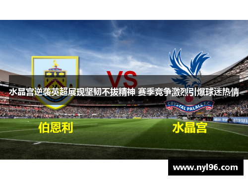 水晶宫逆袭英超展现坚韧不拔精神 赛季竞争激烈引爆球迷热情