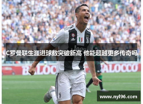 C罗曼联生涯进球数突破新高 他能超越更多传奇吗