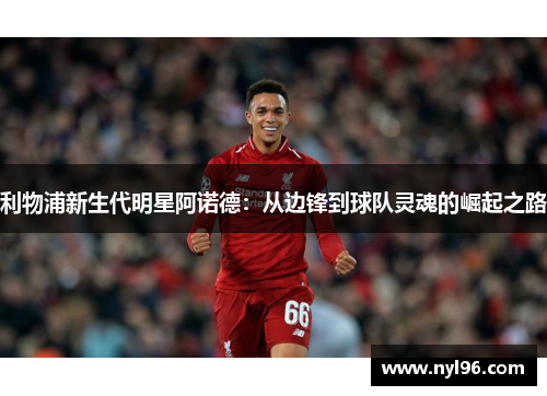利物浦新生代明星阿诺德：从边锋到球队灵魂的崛起之路