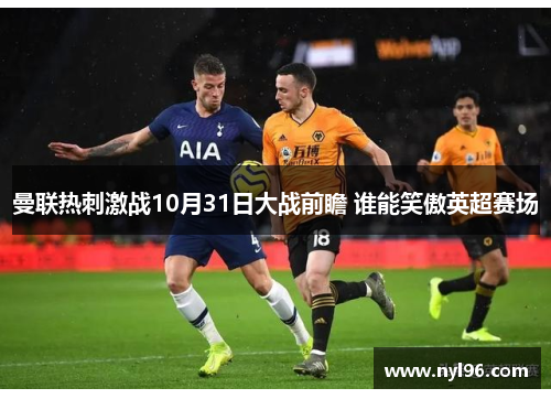 曼联热刺激战10月31日大战前瞻 谁能笑傲英超赛场
