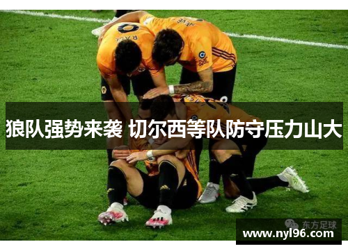 狼队强势来袭 切尔西等队防守压力山大