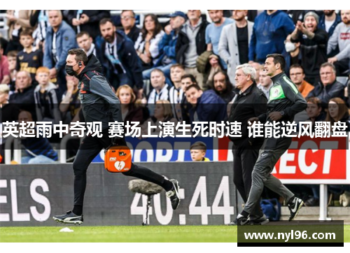 英超雨中奇观 赛场上演生死时速 谁能逆风翻盘