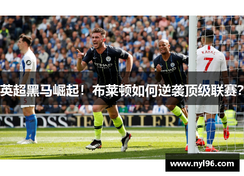 英超黑马崛起！布莱顿如何逆袭顶级联赛？
