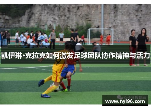 凯伊琳·克拉克如何激发足球团队协作精神与活力