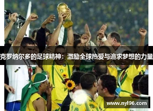克罗纳尔多的足球精神：激励全球热爱与追求梦想的力量