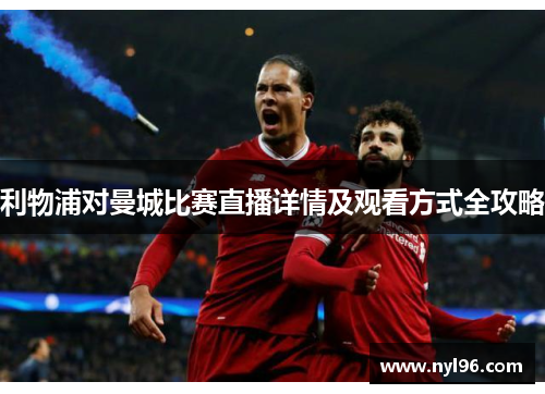 利物浦对曼城比赛直播详情及观看方式全攻略
